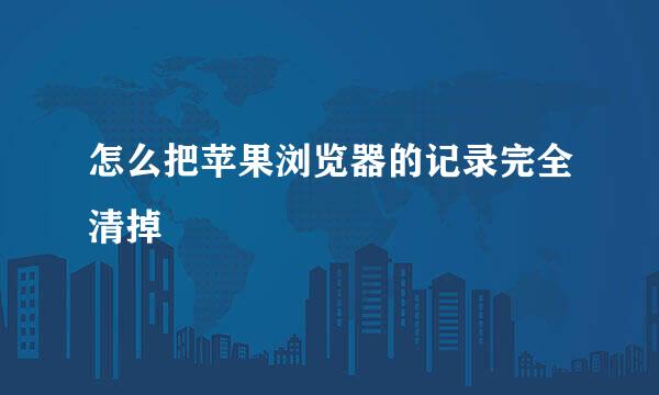 怎么把苹果浏览器的记录完全清掉