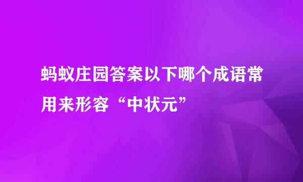 蚂蚁庄园答案以下哪个成语常用来形容“中状元”