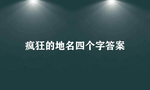 疯狂的地名四个字答案