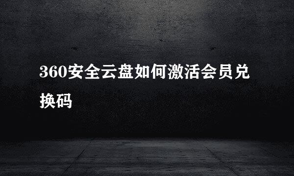360安全云盘如何激活会员兑换码