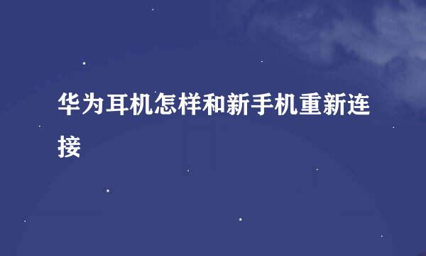华为耳机怎样和新手机重新连接