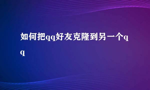 如何把qq好友克隆到另一个qq
