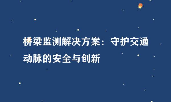 桥梁监测解决方案：守护交通动脉的安全与创新
