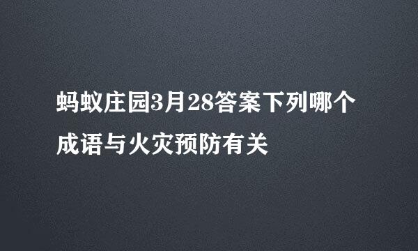 蚂蚁庄园3月28答案下列哪个成语与火灾预防有关