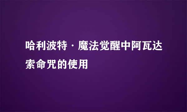 哈利波特·魔法觉醒中阿瓦达索命咒的使用