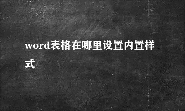 word表格在哪里设置内置样式