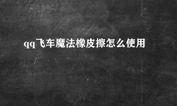 qq飞车魔法橡皮擦怎么使用
