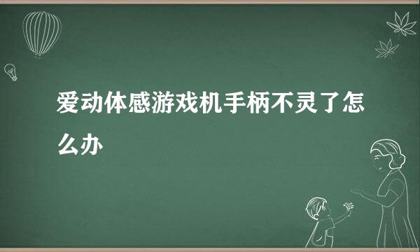 爱动体感游戏机手柄不灵了怎么办