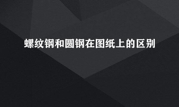 螺纹钢和圆钢在图纸上的区别
