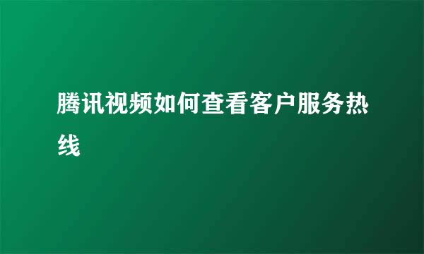 腾讯视频如何查看客户服务热线