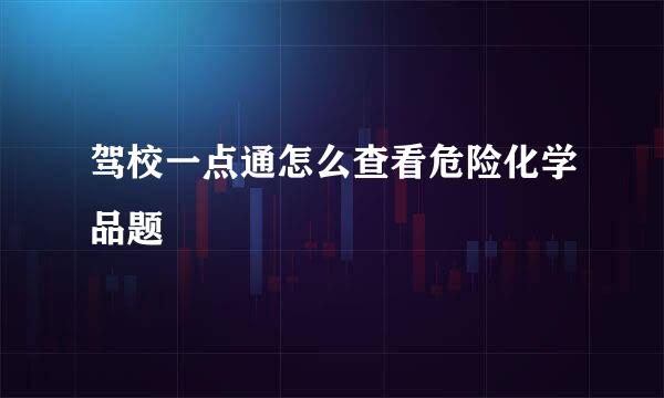 驾校一点通怎么查看危险化学品题