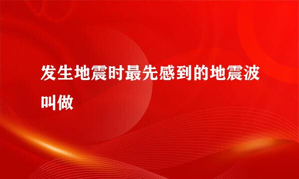 发生地震时最先感到的地震波叫做