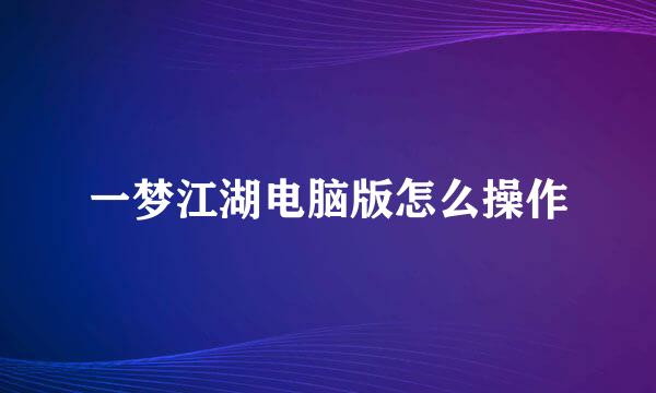 一梦江湖电脑版怎么操作