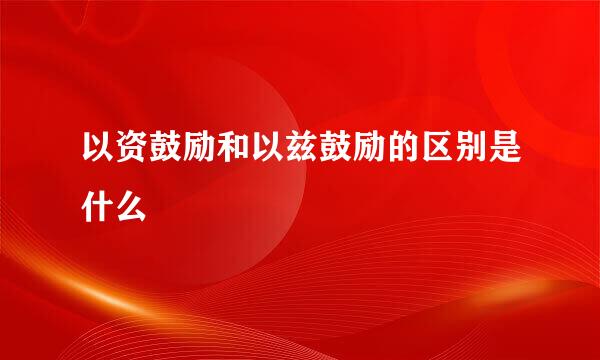 以资鼓励和以兹鼓励的区别是什么