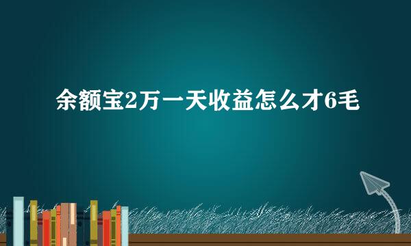 余额宝2万一天收益怎么才6毛