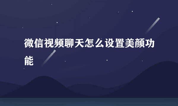 微信视频聊天怎么设置美颜功能