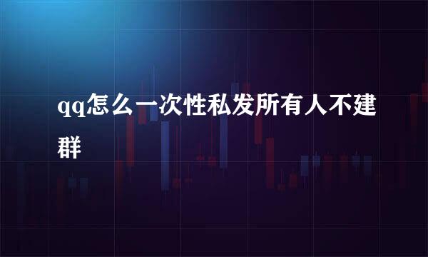 qq怎么一次性私发所有人不建群