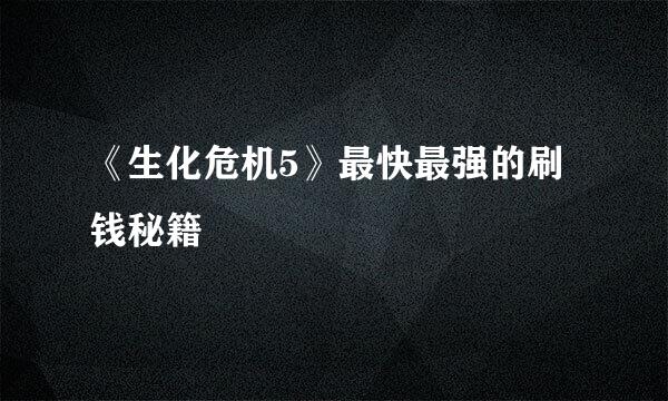 《生化危机5》最快最强的刷钱秘籍