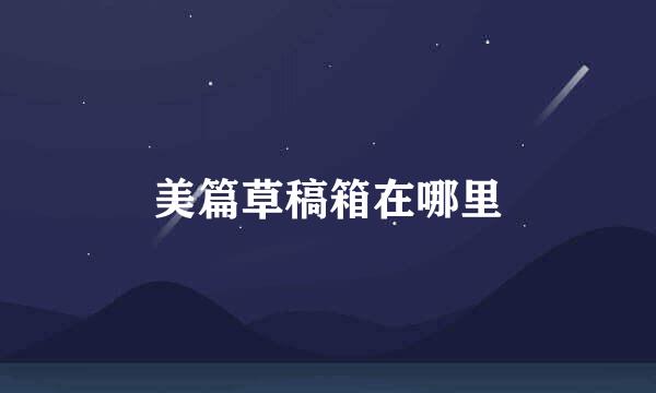 美篇草稿箱在哪里