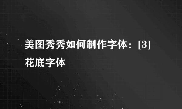美图秀秀如何制作字体：[3]花底字体
