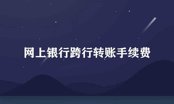 网上银行跨行转账手续费