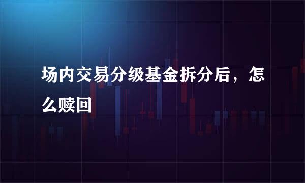 场内交易分级基金拆分后，怎么赎回
