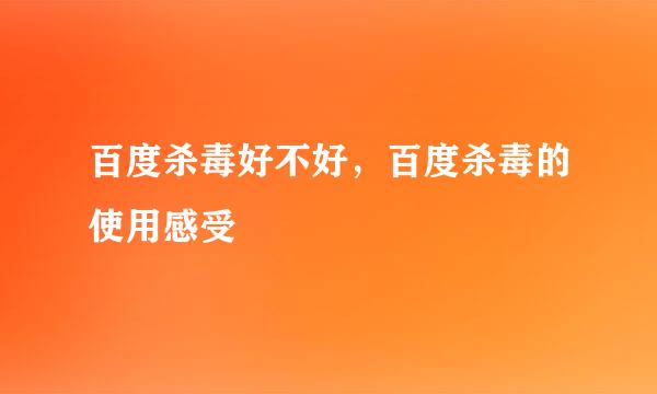 百度杀毒好不好，百度杀毒的使用感受