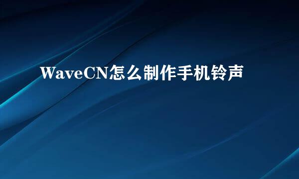 WaveCN怎么制作手机铃声