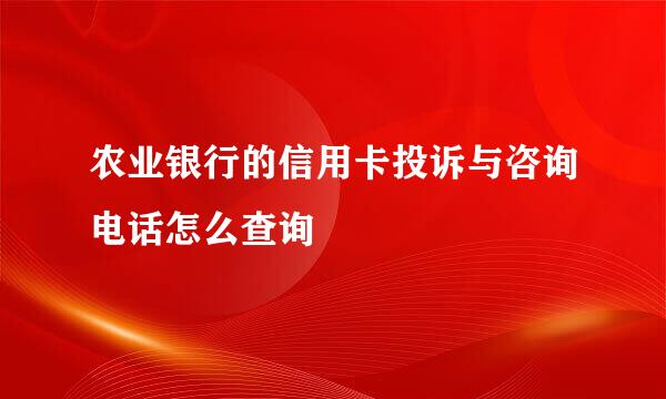 农业银行的信用卡投诉与咨询电话怎么查询