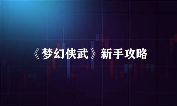 《梦幻侠武》新手攻略