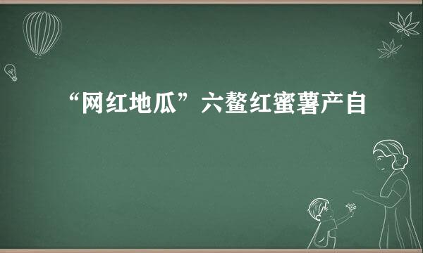 “网红地瓜”六鳌红蜜薯产自