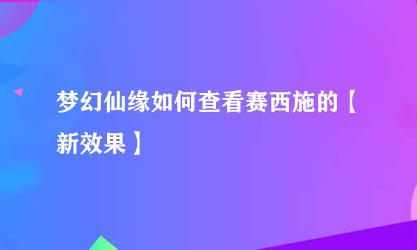 梦幻仙缘如何查看赛西施的【新效果】