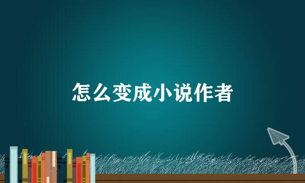 怎么变成小说作者