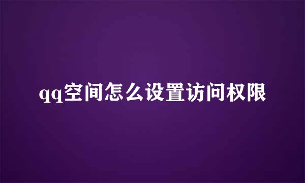 qq空间怎么设置访问权限