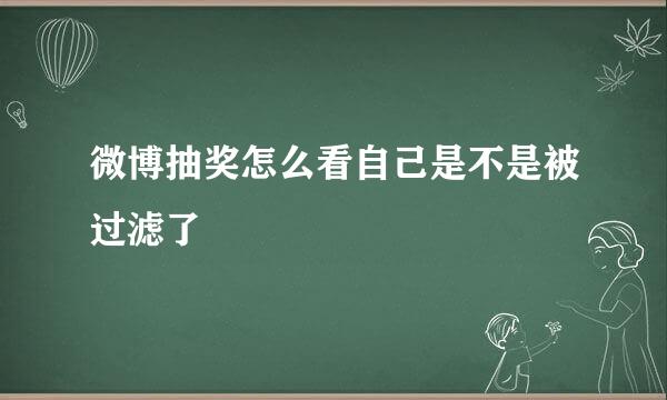 微博抽奖怎么看自己是不是被过滤了