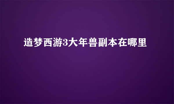 造梦西游3大年兽副本在哪里