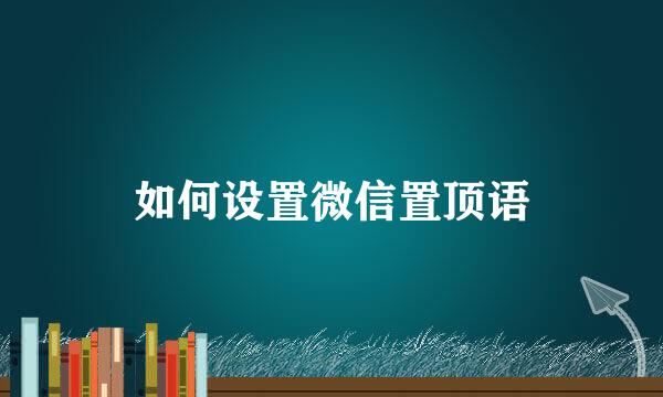 如何设置微信置顶语