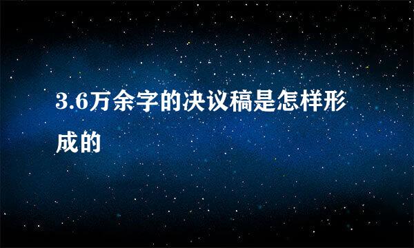 3.6万余字的决议稿是怎样形成的