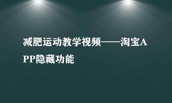 减肥运动教学视频——淘宝APP隐藏功能