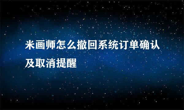 米画师怎么撤回系统订单确认及取消提醒