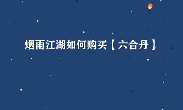 烟雨江湖如何购买【六合丹】