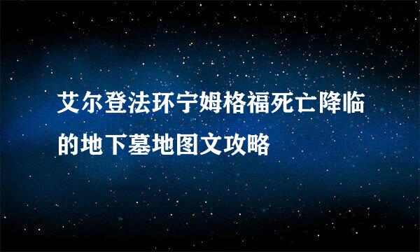 艾尔登法环宁姆格福死亡降临的地下墓地图文攻略