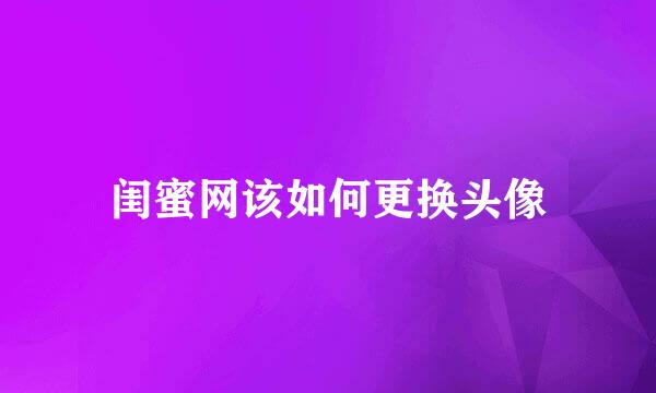 闺蜜网该如何更换头像