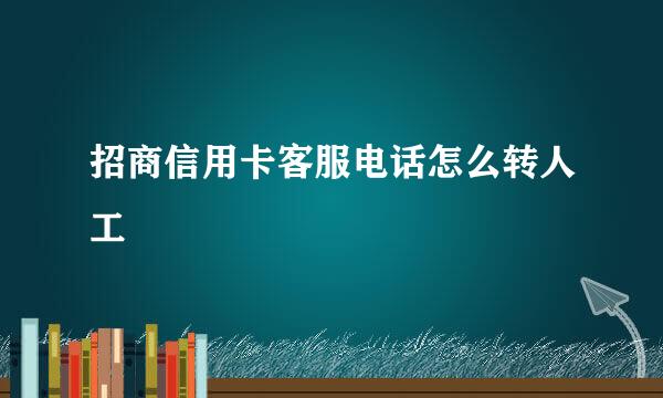 招商信用卡客服电话怎么转人工