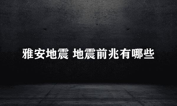 雅安地震 地震前兆有哪些