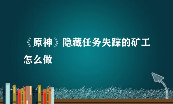 《原神》隐藏任务失踪的矿工怎么做