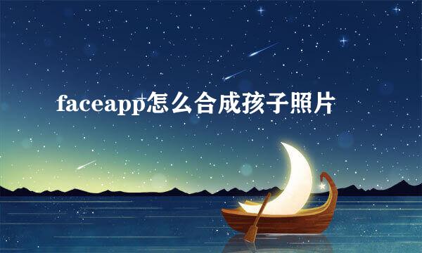 faceapp怎么合成孩子照片