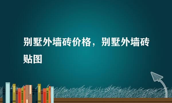 别墅外墙砖价格，别墅外墙砖贴图