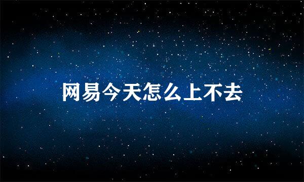 网易今天怎么上不去
