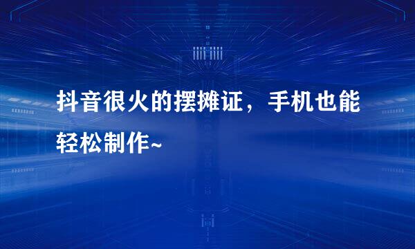 抖音很火的摆摊证，手机也能轻松制作~
